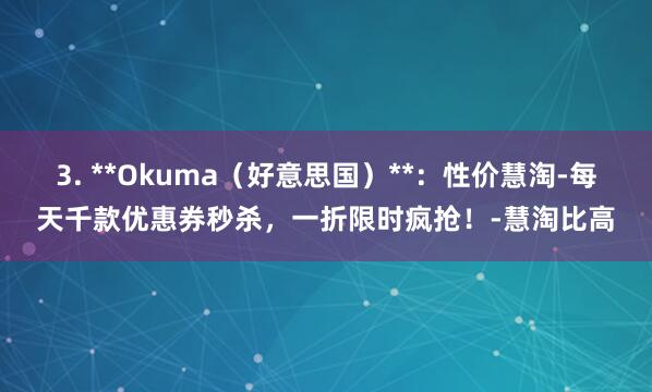 3. **Okuma（好意思国）**：性价慧淘-每天千款优惠券秒杀，一折限时疯抢！-慧淘比高
