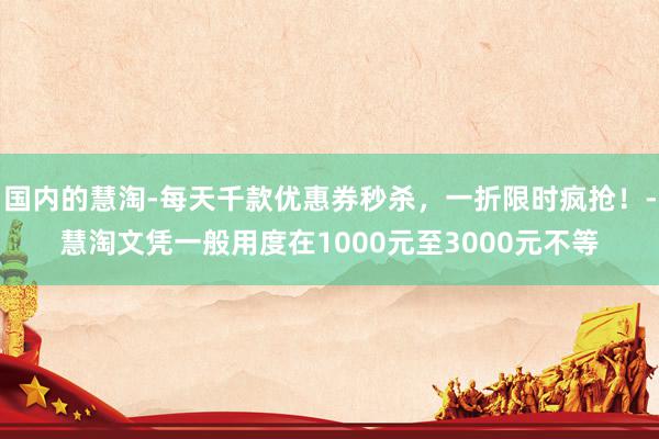 国内的慧淘-每天千款优惠券秒杀,一折限时疯抢!-慧淘文凭一般用度在1000元至3000元不等