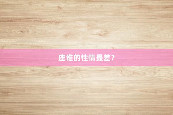 座谁的性情最差？