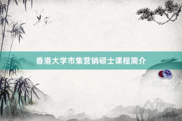 香港大学市集营销硕士课程简介